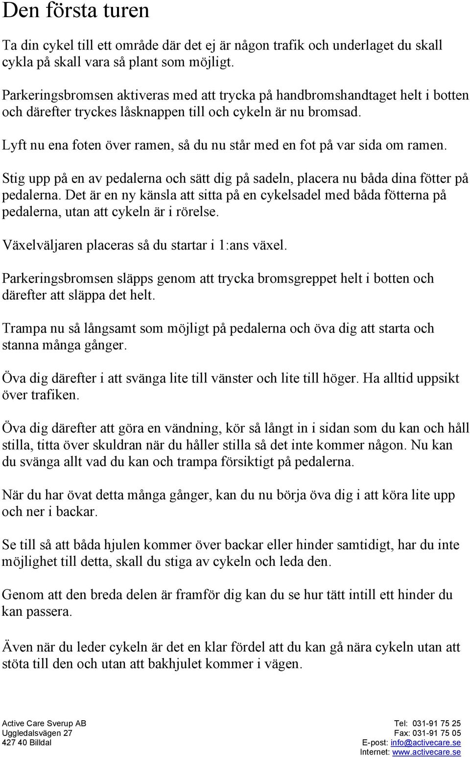 Lyft nu ena foten över ramen, så du nu står med en fot på var sida om ramen. Stig upp på en av pedalerna och sätt dig på sadeln, placera nu båda dina fötter på pedalerna.