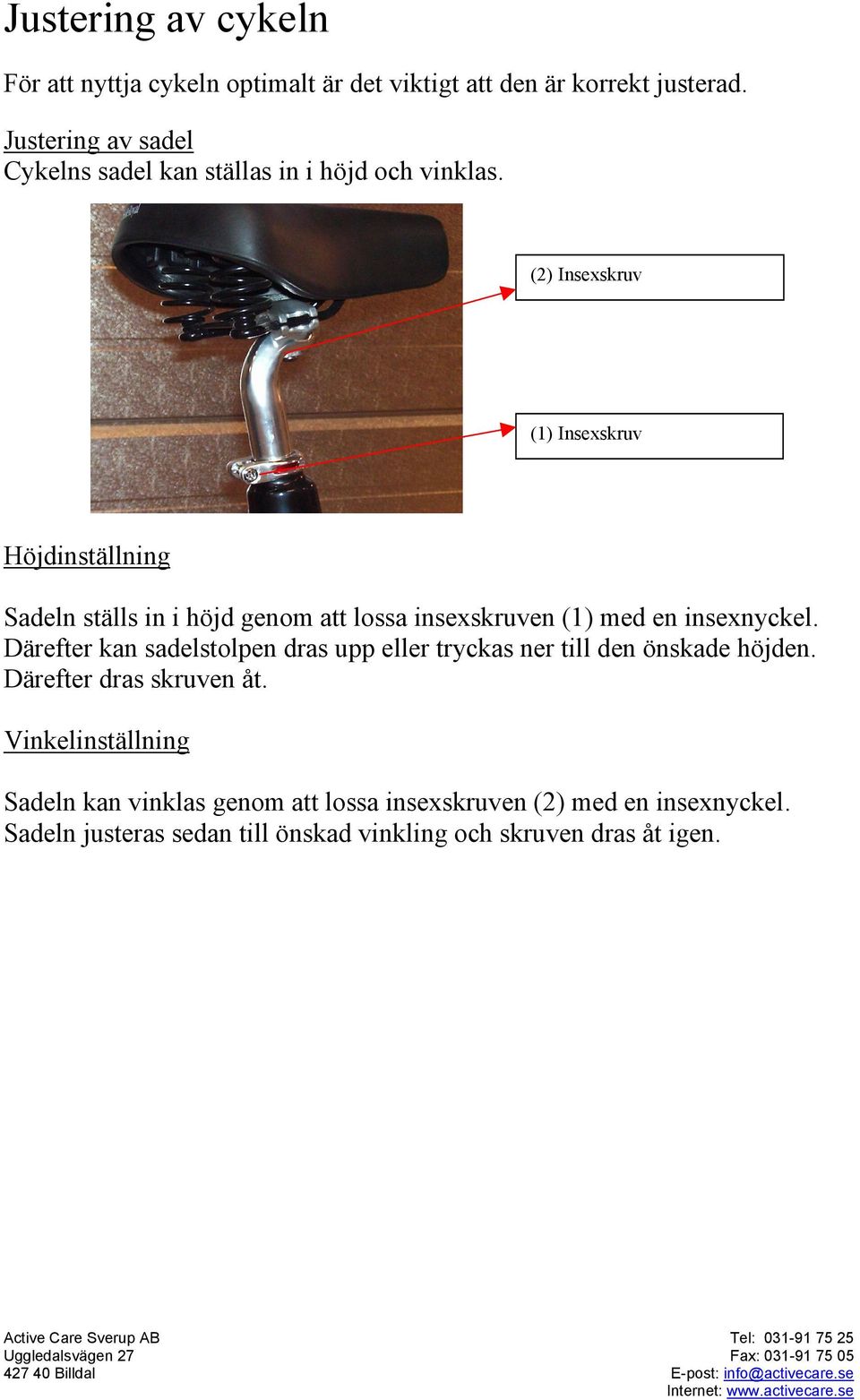 (2) Insexskruv (1) Insexskruv Höjdinställning Sadeln ställs in i höjd genom att lossa insexskruven (1) med en insexnyckel.