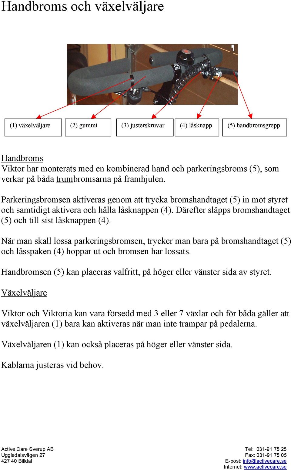 Därefter släpps bromshandtaget (5) och till sist låsknappen (4). När man skall lossa parkeringsbromsen, trycker man bara på bromshandtaget (5) och låsspaken (4) hoppar ut och bromsen har lossats.