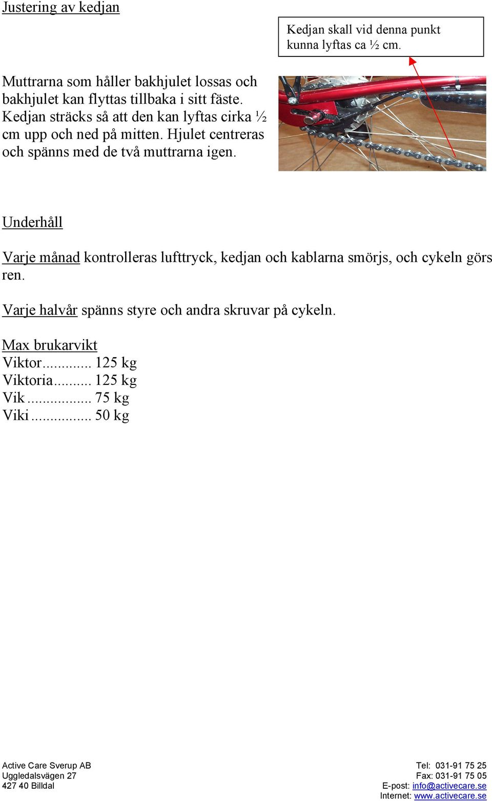 Kedjan sträcks så att den kan lyftas cirka ½ cm upp och ned på mitten. Hjulet centreras och spänns med de två muttrarna igen.