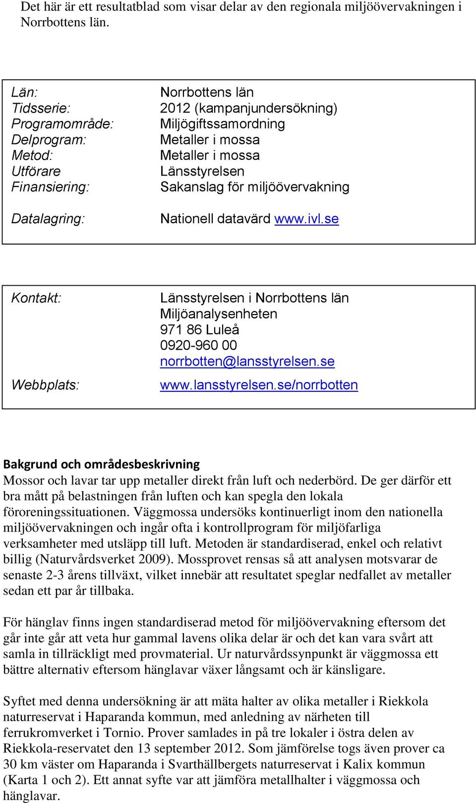 Sakanslag för miljöövervakning Nationell datavärd www.ivl.se Kontakt: Webbplats: Länsstyrelsen i Norrbottens län Miljöanalysenheten 971 86 Luleå 0920-960 00 norrbotten@lansstyrelsen.se www.