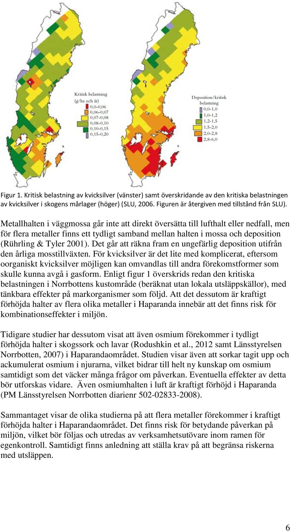 Det går att räkna fram en ungefärlig deposition utifrån den årliga mosstillväxten.