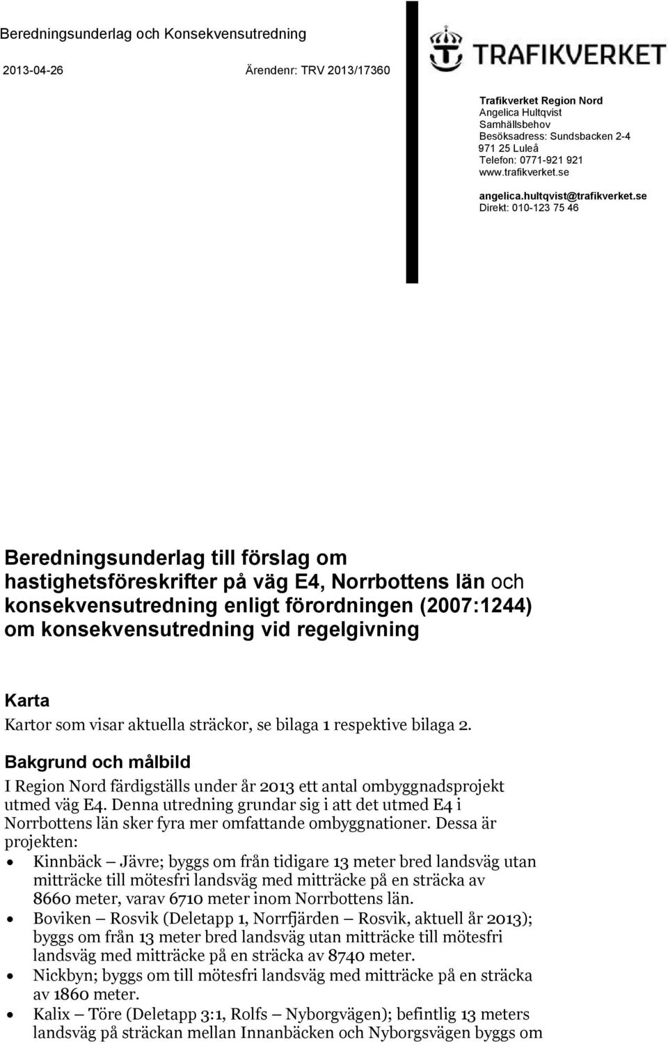 se Direkt: 010-123 75 46 Beredningsunderlag till förslag om hastighetsföreskrifter på väg E4, Norrbottens län och konsekvensutredning enligt förordningen (2007:1244) om konsekvensutredning vid