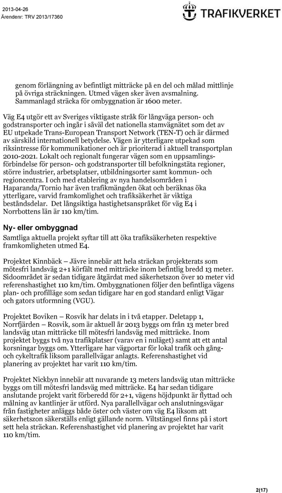 och är därmed av särskild internationell betydelse. Vägen är ytterligare utpekad som riksintresse för kommunikationer och är prioriterad i aktuell transportplan 2010-2021.