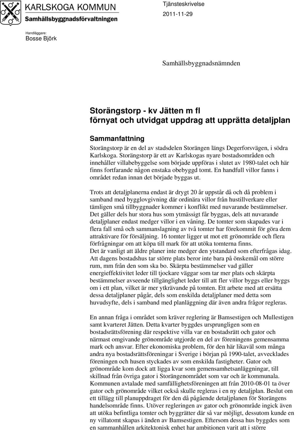 Storängstorp är ett av Karlskogas nyare bostadsområden och innehåller villabebyggelse som började uppföras i slutet av 1980-talet och här finns fortfarande någon enstaka obebyggd tomt.