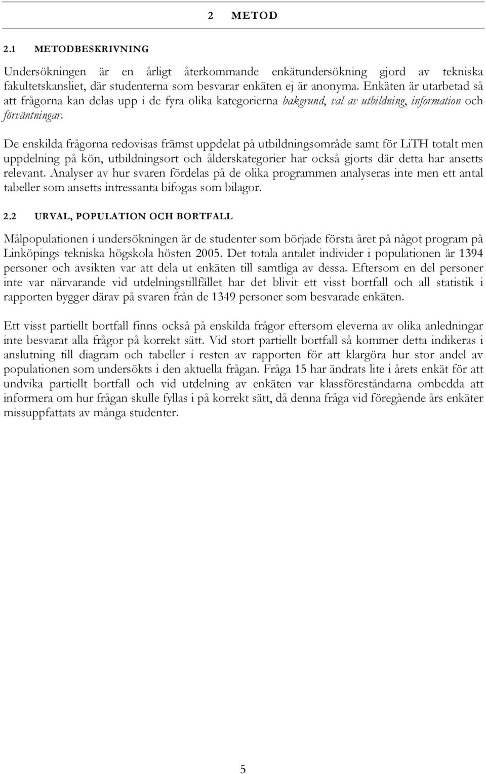 De enskilda frågorna redovisas främst uppdelat på utbildningsområde samt för totalt men uppdelning på kön, utbildningsort och ålderskategorier har också gjorts där detta har ansetts relevant.