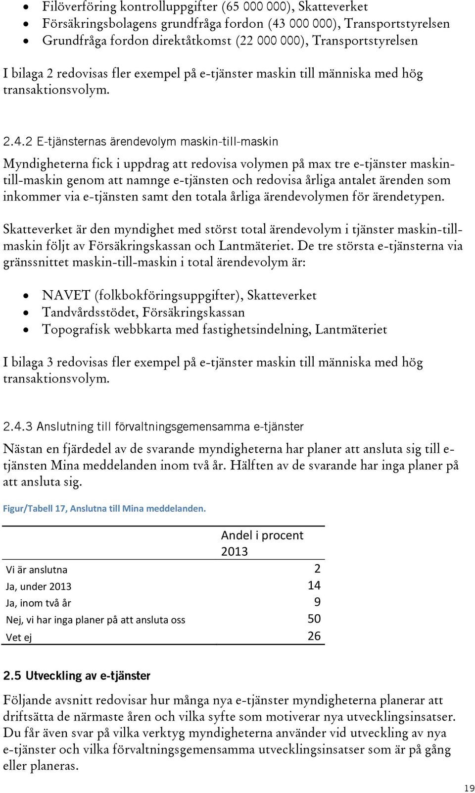 2 E-tjänsternas ärendevolym maskin-till-maskin Myndigheterna fick i uppdrag att redovisa volymen på max tre e-tjänster maskintill-maskin genom att namnge e-tjänsten och redovisa årliga antalet