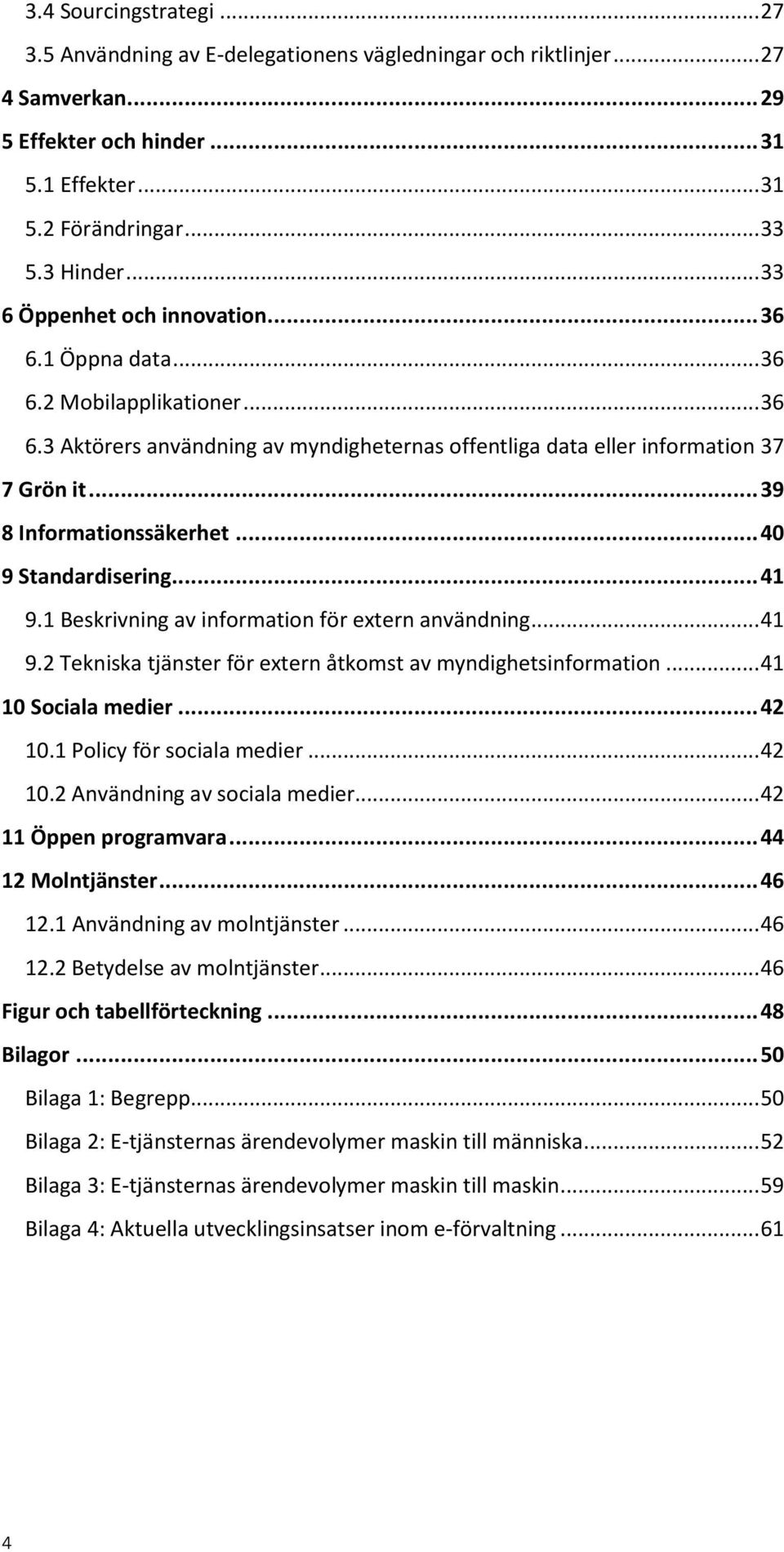 .. 39 8 Informationssäkerhet... 40 9 Standardisering... 41 9.1 Beskrivning av information för extern användning... 41 9.2 Tekniska tjänster för extern åtkomst av myndighetsinformation.