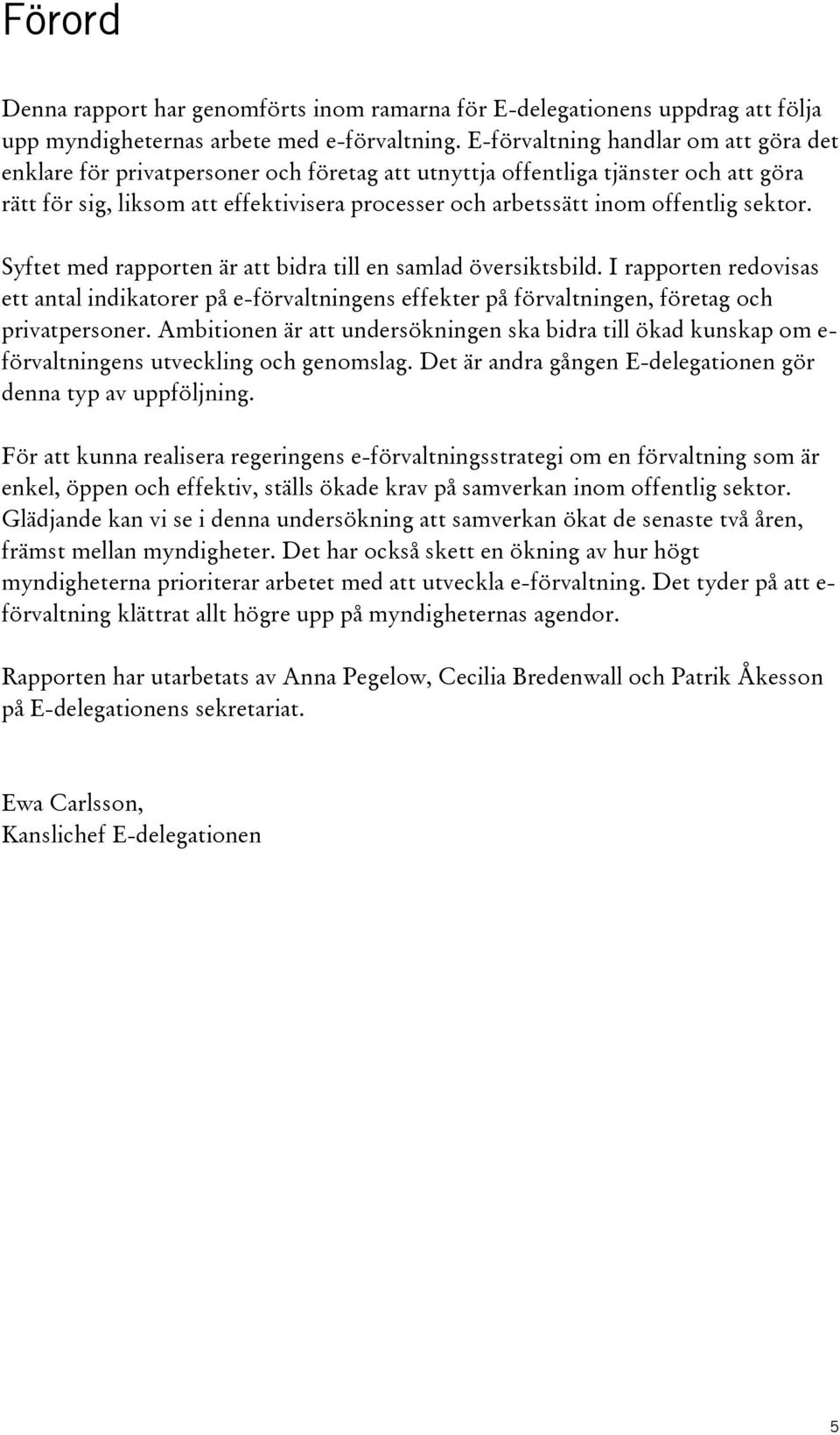 offentlig sektor. Syftet med rapporten är att bidra till en samlad översiktsbild. I rapporten redovisas ett antal indikatorer på e-förvaltningens effekter på förvaltningen, företag och privatpersoner.