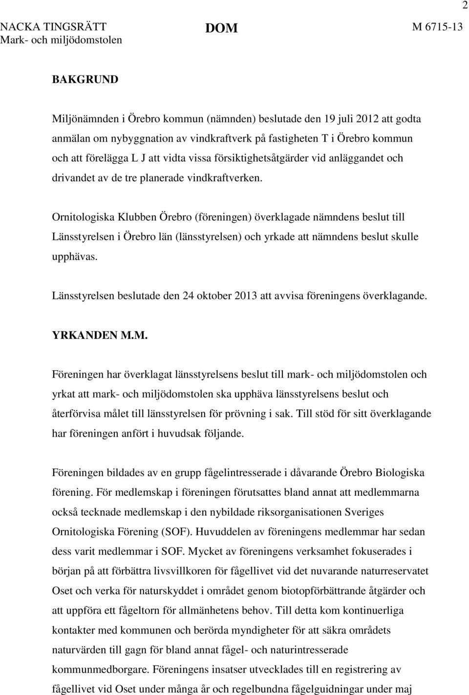 Ornitologiska Klubben Örebro (föreningen) överklagade nämndens beslut till Länsstyrelsen i Örebro län (länsstyrelsen) och yrkade att nämndens beslut skulle upphävas.