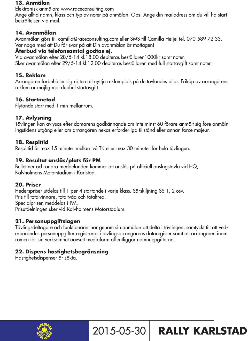 Återbud via telefonsamtal godtas ej. Vid avanmälan efter 28/5-14 kl.18.00 debiteras beställaren1000kr samt noter. Sker avanmälan efter 29/5-14 kl.12.