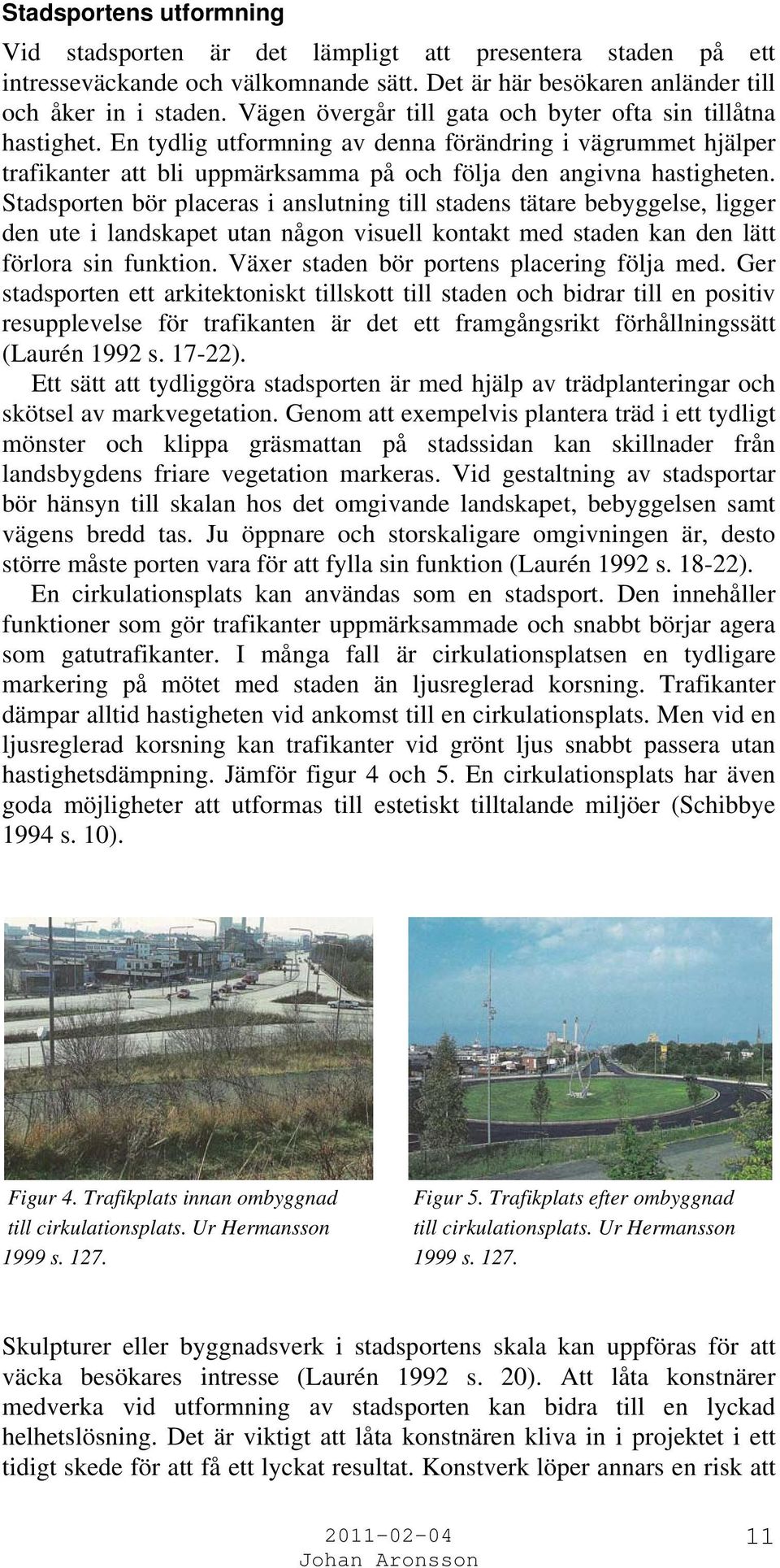 Stadsporten bör placeras i anslutning till stadens tätare bebyggelse, ligger den ute i landskapet utan någon visuell kontakt med staden kan den lätt förlora sin funktion.