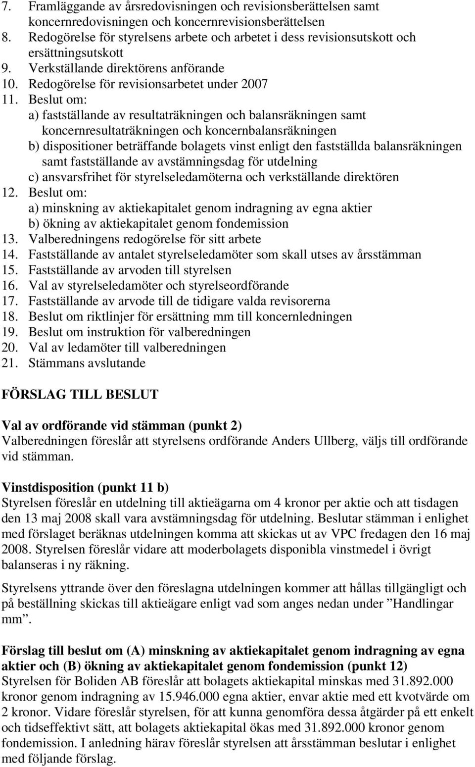 Beslut om: a) fastställande av resultaträkningen och balansräkningen samt koncernresultaträkningen och koncernbalansräkningen b) dispositioner beträffande bolagets vinst enligt den fastställda