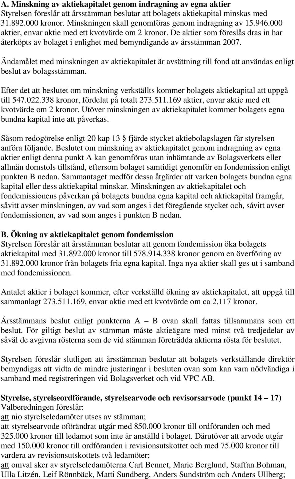 De aktier som föreslås dras in har återköpts av bolaget i enlighet med bemyndigande av årsstämman 2007.