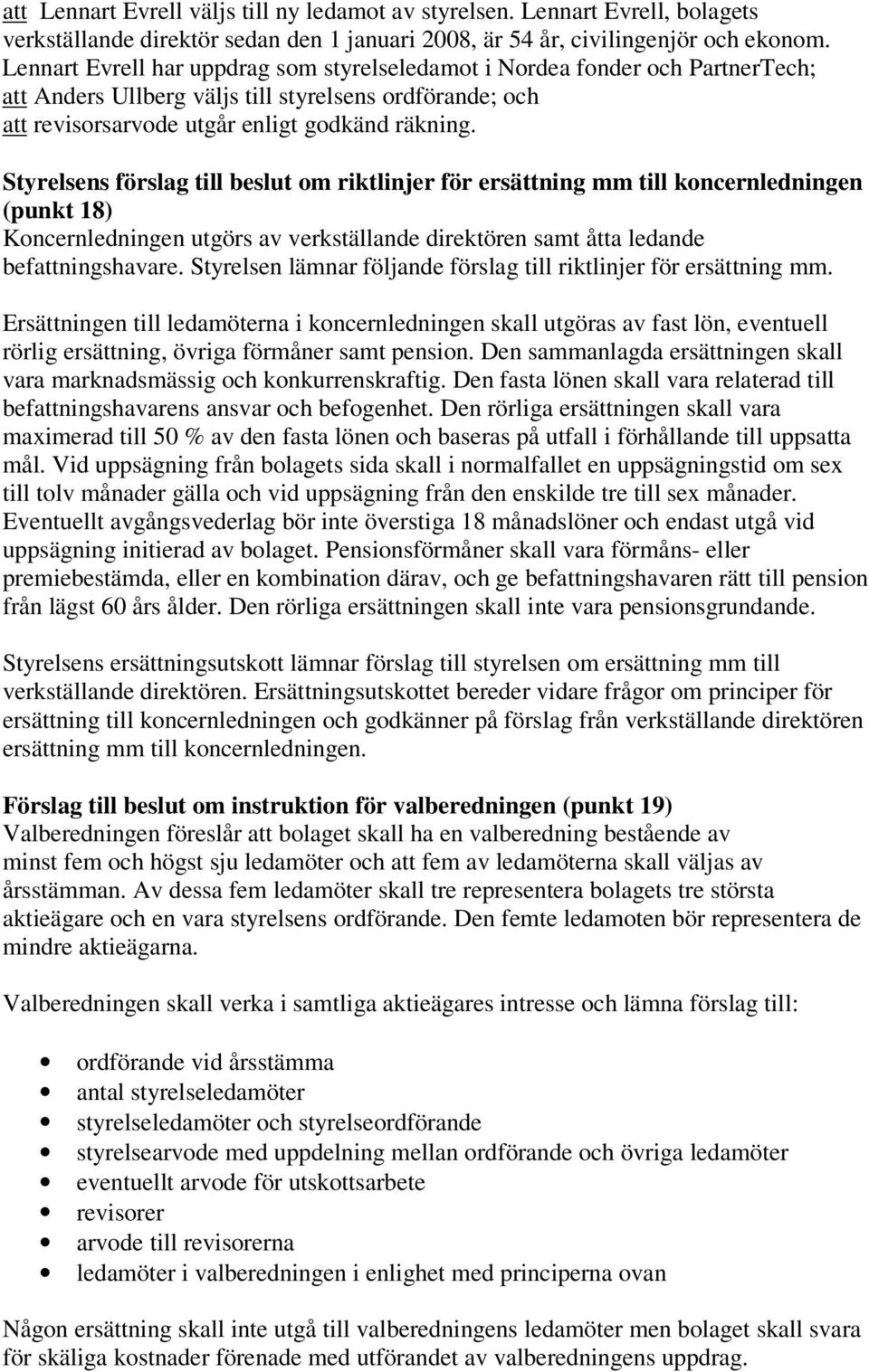 Styrelsens förslag till beslut om riktlinjer för ersättning mm till koncernledningen (punkt 18) Koncernledningen utgörs av verkställande direktören samt åtta ledande befattningshavare.