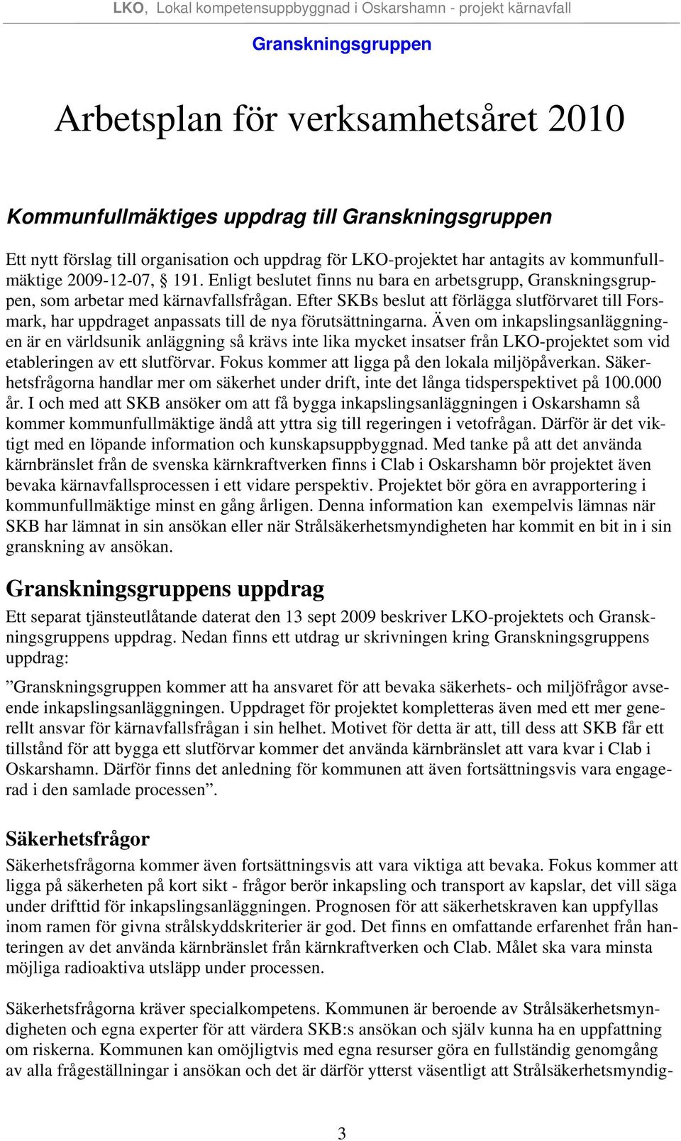 Även om inkapslingsanläggningen är en världsunik anläggning så krävs inte lika mycket insatser från LKO-projektet som vid etableringen av ett slutförvar.