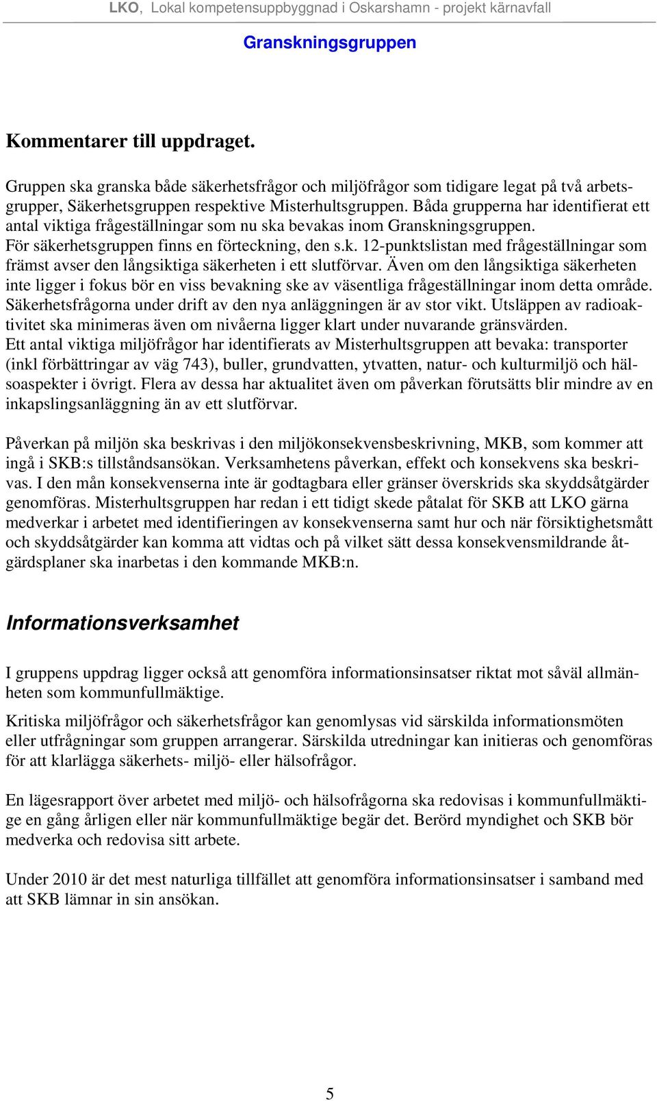 Även om den långsiktiga säkerheten inte ligger i fokus bör en viss bevakning ske av väsentliga frågeställningar inom detta område.
