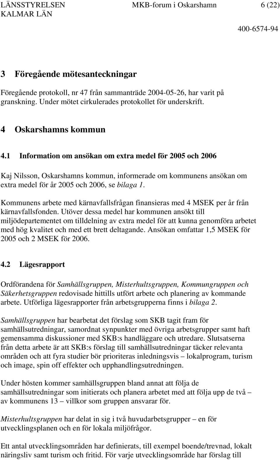 1 Information om ansökan om extra medel för 2005 och 2006 Kaj Nilsson, Oskarshamns kommun, informerade om kommunens ansökan om extra medel för år 2005 och 2006, se bilaga 1.