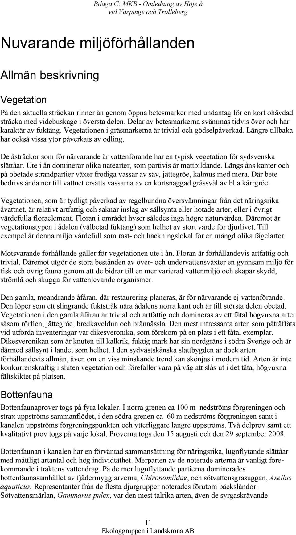Längre tillbaka har också vissa ytor påverkats av odling. De åsträckor som för närvarande är vattenförande har en typisk vegetation för sydsvenska slättåar.
