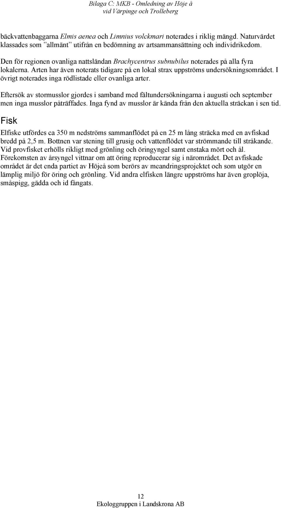 Arten har även noterats tidigare på en lokal strax uppströms undersökningsområdet. I övrigt noterades inga rödlistade eller ovanliga arter.