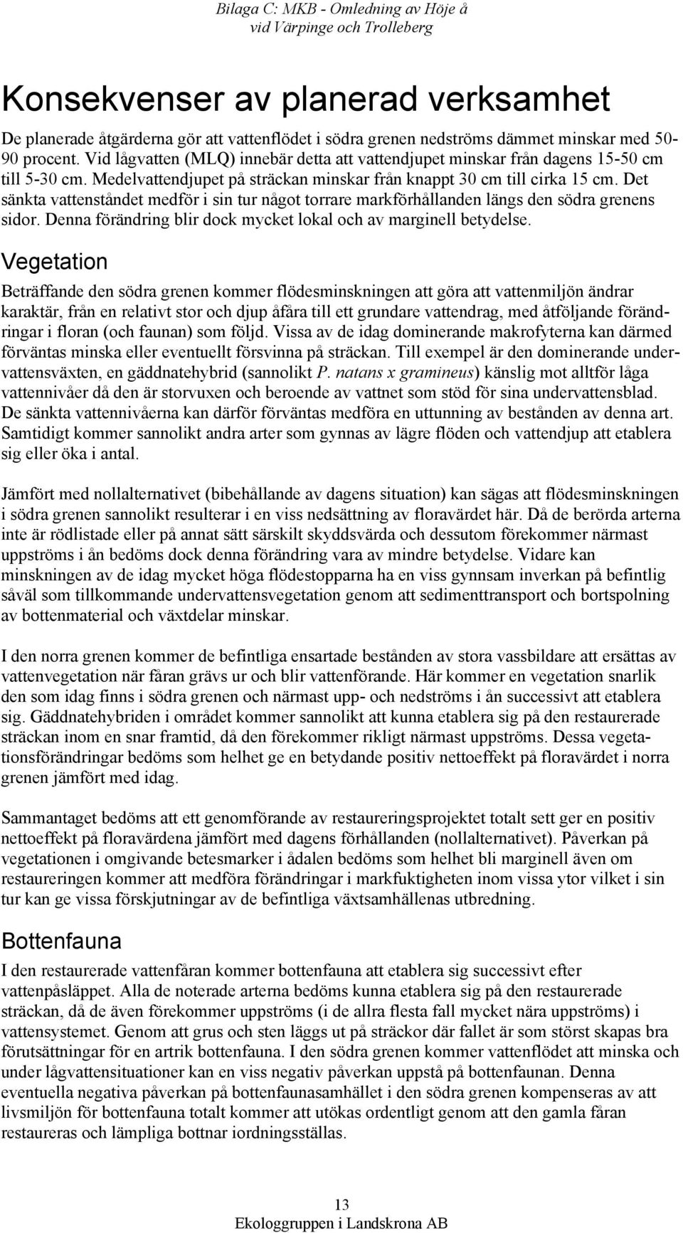 Det sänkta vattenståndet medför i sin tur något torrare markförhållanden längs den södra grenens sidor. Denna förändring blir dock mycket lokal och av marginell betydelse.
