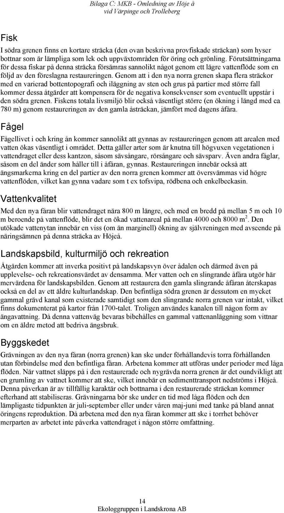 Genom att i den nya norra grenen skapa flera sträckor med en varierad bottentopografi och iläggning av sten och grus på partier med större fall kommer dessa åtgärder att kompensera för de negativa