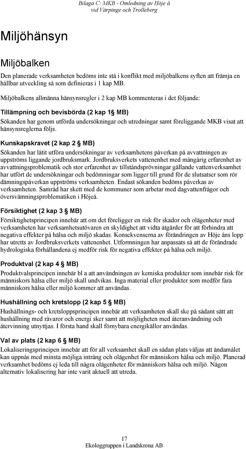 Miljöbalkens allmänna hänsynsregler i 2 kap MB kommenteras i det följande: Tillämpning och bevisbörda (2 kap 1 MB) Sökanden har genom utförda undersökningar och utredningar samt föreliggande MKB