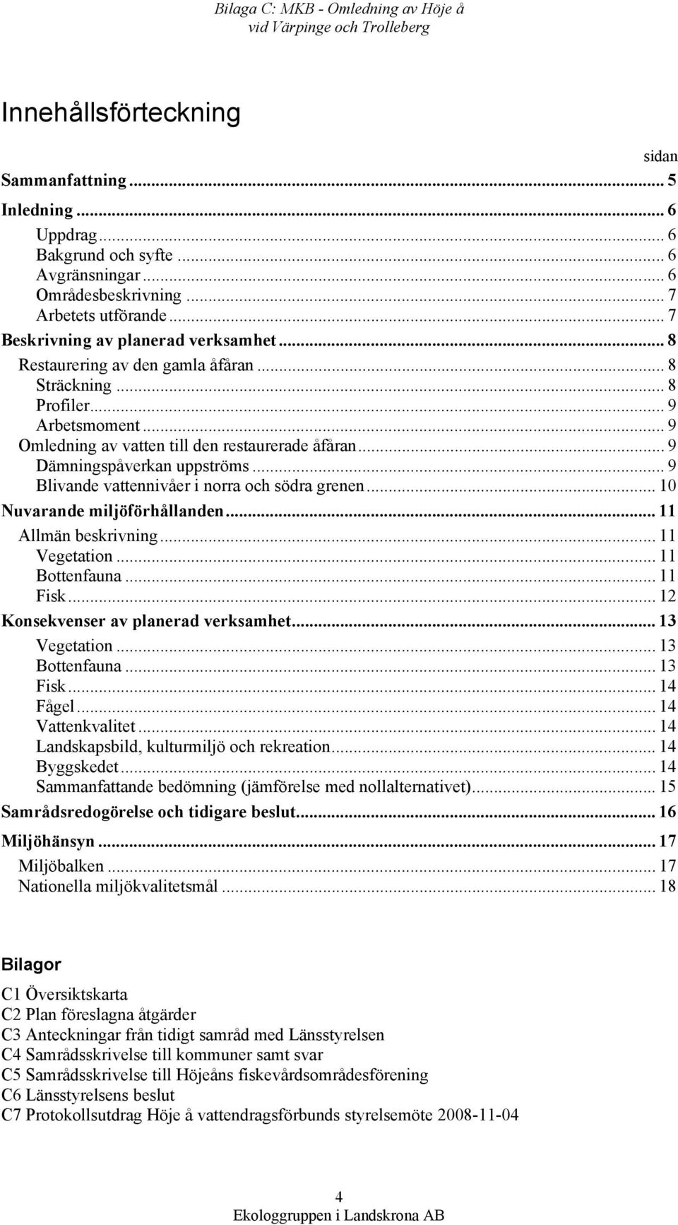 .. 9 Omledning av vatten till den restaurerade åfåran... 9 Dämningspåverkan uppströms... 9 Blivande vattennivåer i norra och södra grenen... 10 Nuvarande miljöförhållanden... 11 Allmän beskrivning.