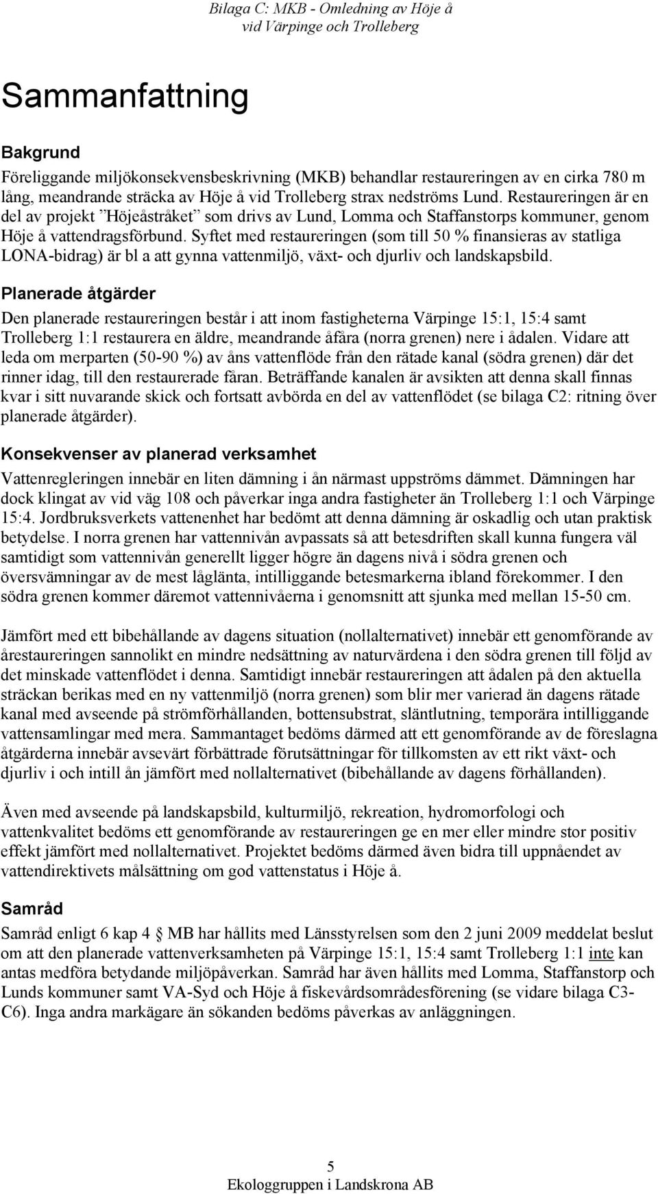 Syftet med restaureringen (som till 50 % finansieras av statliga LONA-bidrag) är bl a att gynna vattenmiljö, växt- och djurliv och landskapsbild.