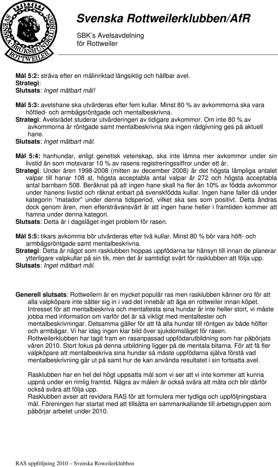 Om inte 80 % av avkommorna är röntgade samt mentalbeskrivna ska ingen rådgivning ges på aktuell hane. Slutsats: Inget mätbart mål.