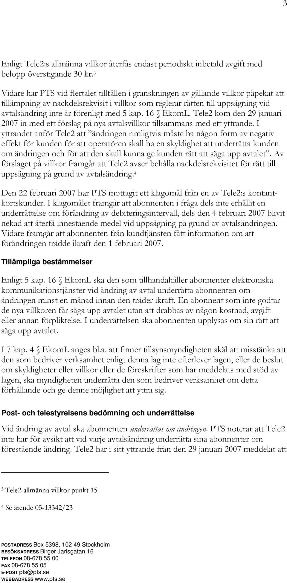 förenligt med 5 kap. 16 EkomL. Tele2 kom den 29 januari 2007 in med ett förslag på nya avtalsvillkor tillsammans med ett yttrande.