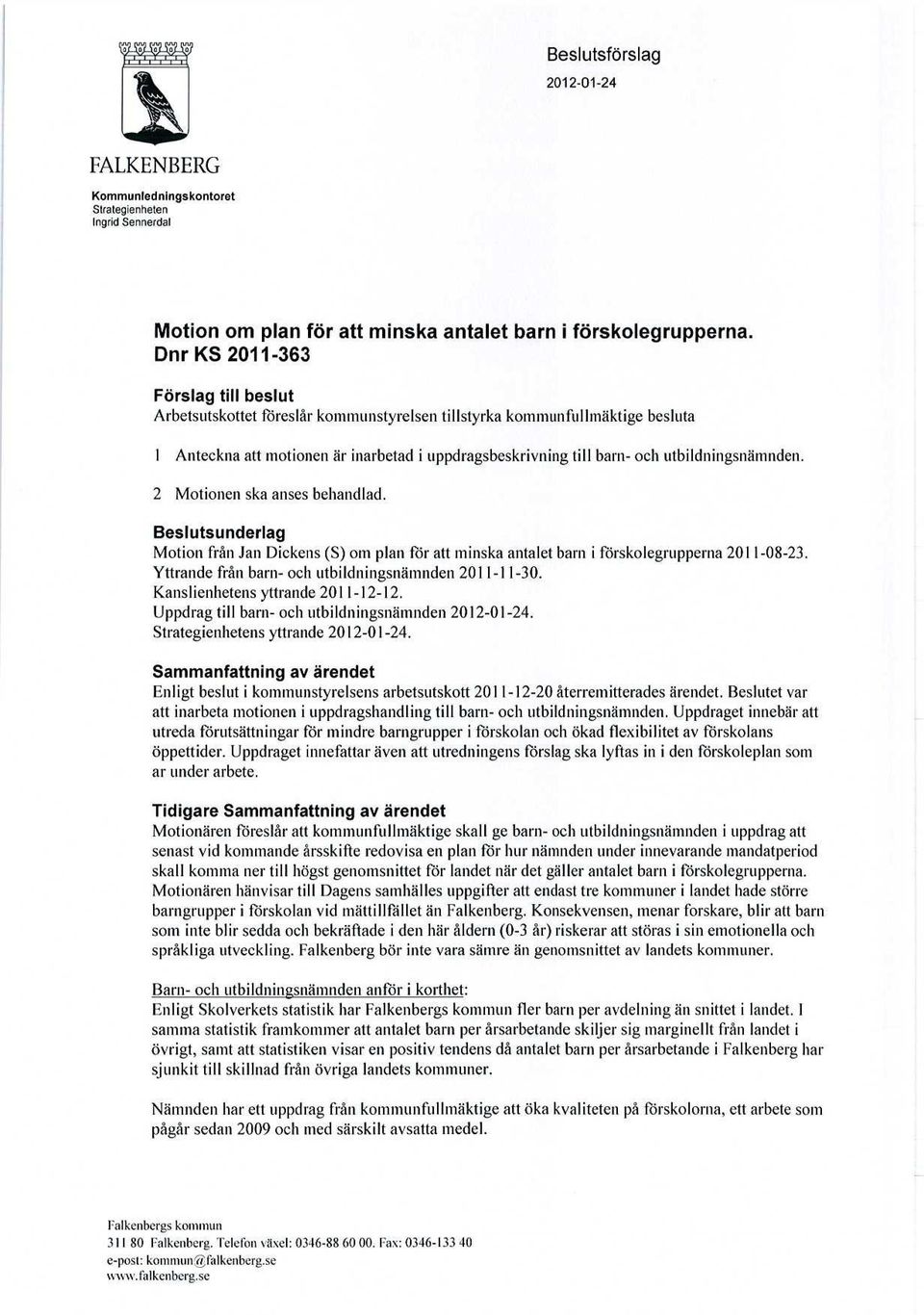 utbildningsnämnden. 2 Motionen ska anses behandlad. Beslutsunderlag Motion från Jan Diekens (S) om plan för att minska antalet barn i förskolegrupperna 2011-08-23.