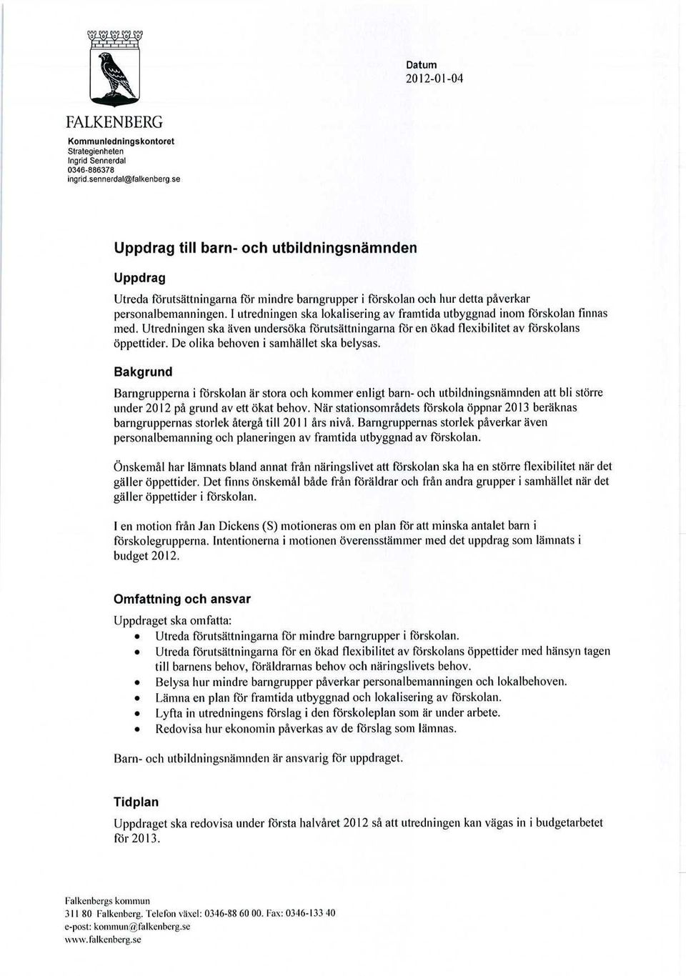 1 utredningen ska lokalisering av framtida utbyggnad inom förskolan finnas med. Utredningen ska även undersöka förutsättningarna för en ökad flexibilitet av förskolans öppettider.