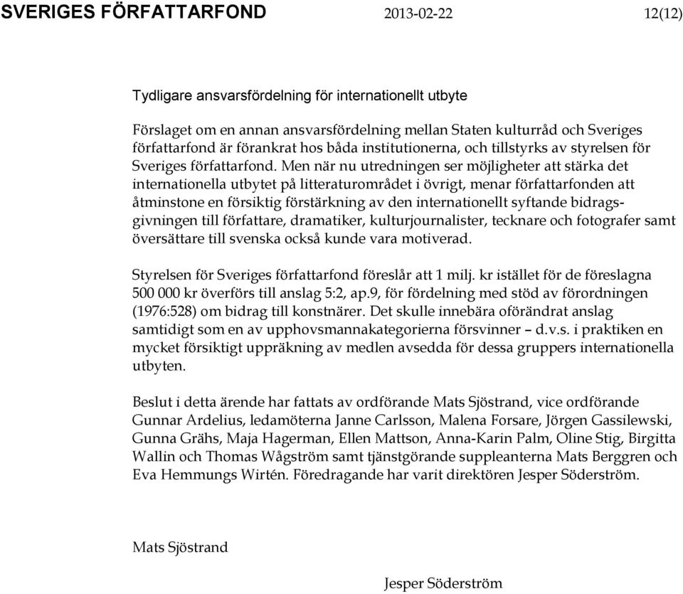 Men när nu utredningen ser möjligheter att stärka det internationella utbytet på litteraturområdet i övrigt, menar författarfonden att åtminstone en försiktig förstärkning av den internationellt