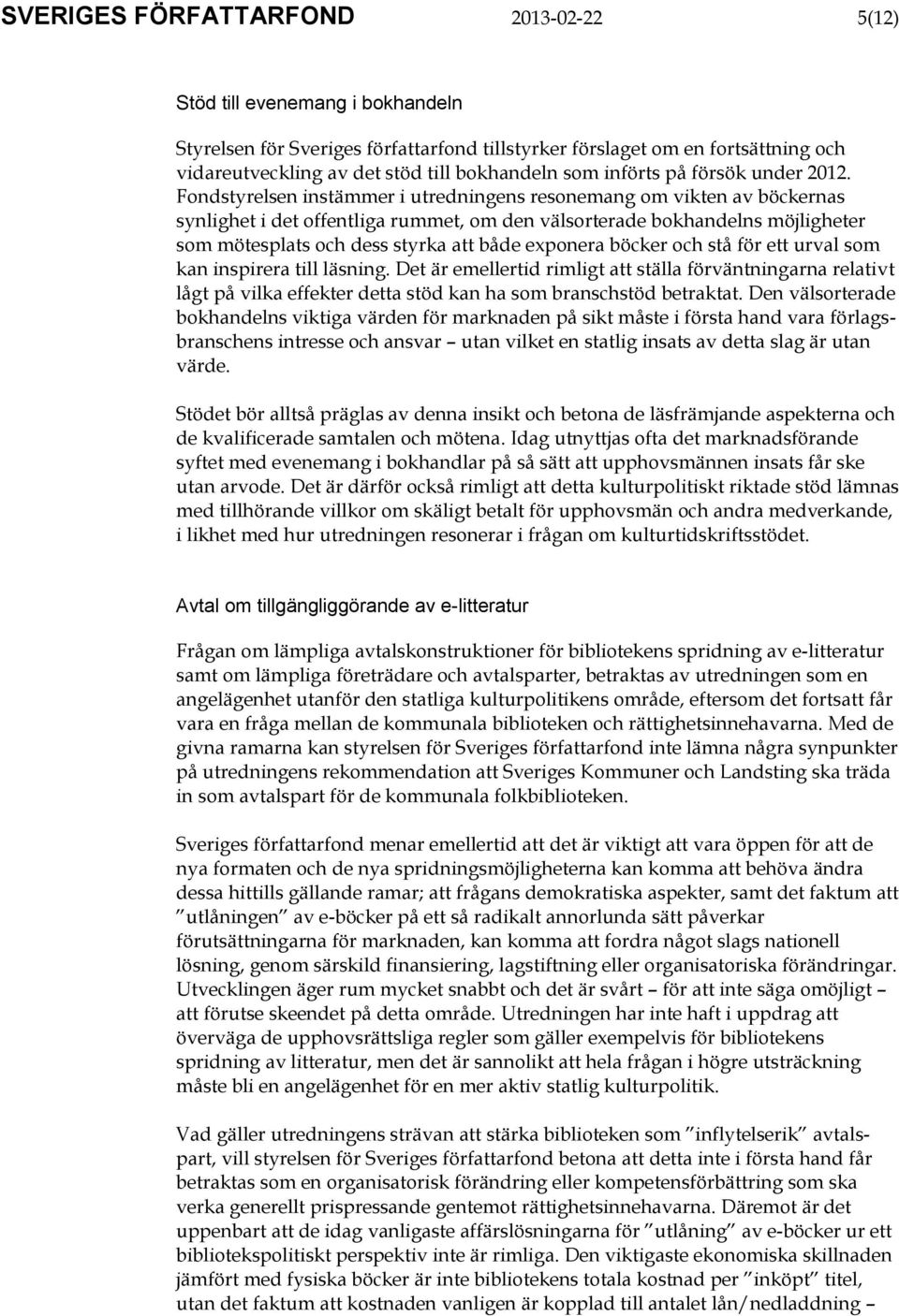 Fondstyrelsen instämmer i utredningens resonemang om vikten av böckernas synlighet i det offentliga rummet, om den välsorterade bokhandelns möjligheter som mötesplats och dess styrka att både