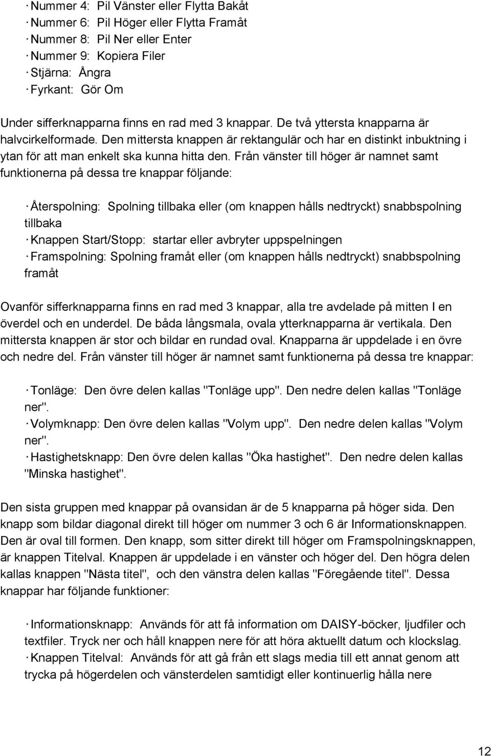 Från vänster till höger är namnet samt funktionerna på dessa tre knappar följande: Återspolning: Spolning tillbaka eller (om knappen hålls nedtryckt) snabbspolning tillbaka Knappen Start/Stopp: