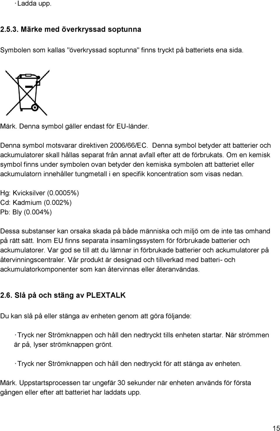 Om en kemisk symbol finns under symbolen ovan betyder den kemiska symbolen att batteriet eller ackumulatorn innehåller tungmetall i en specifik koncentration som visas nedan. Hg: Kvicksilver (0.