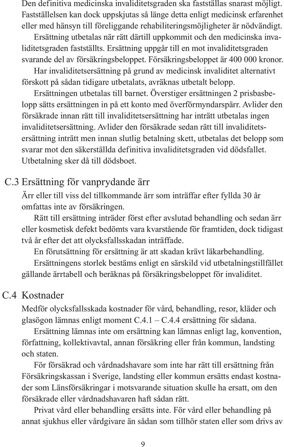 Ersättning utbetalas när rätt därtill uppkommit och den medicinska invaliditetsgraden fastställts. Ersättning uppgår till en mot invaliditetsgraden svarande del av försäkringsbeloppet.