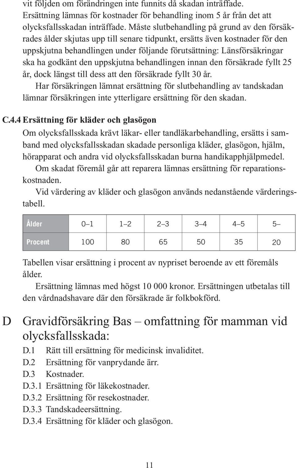 godkänt den uppskjutna behandlingen innan den försäkrade fyllt 25 år, dock längst till dess att den försäkrade fyllt 30 år.