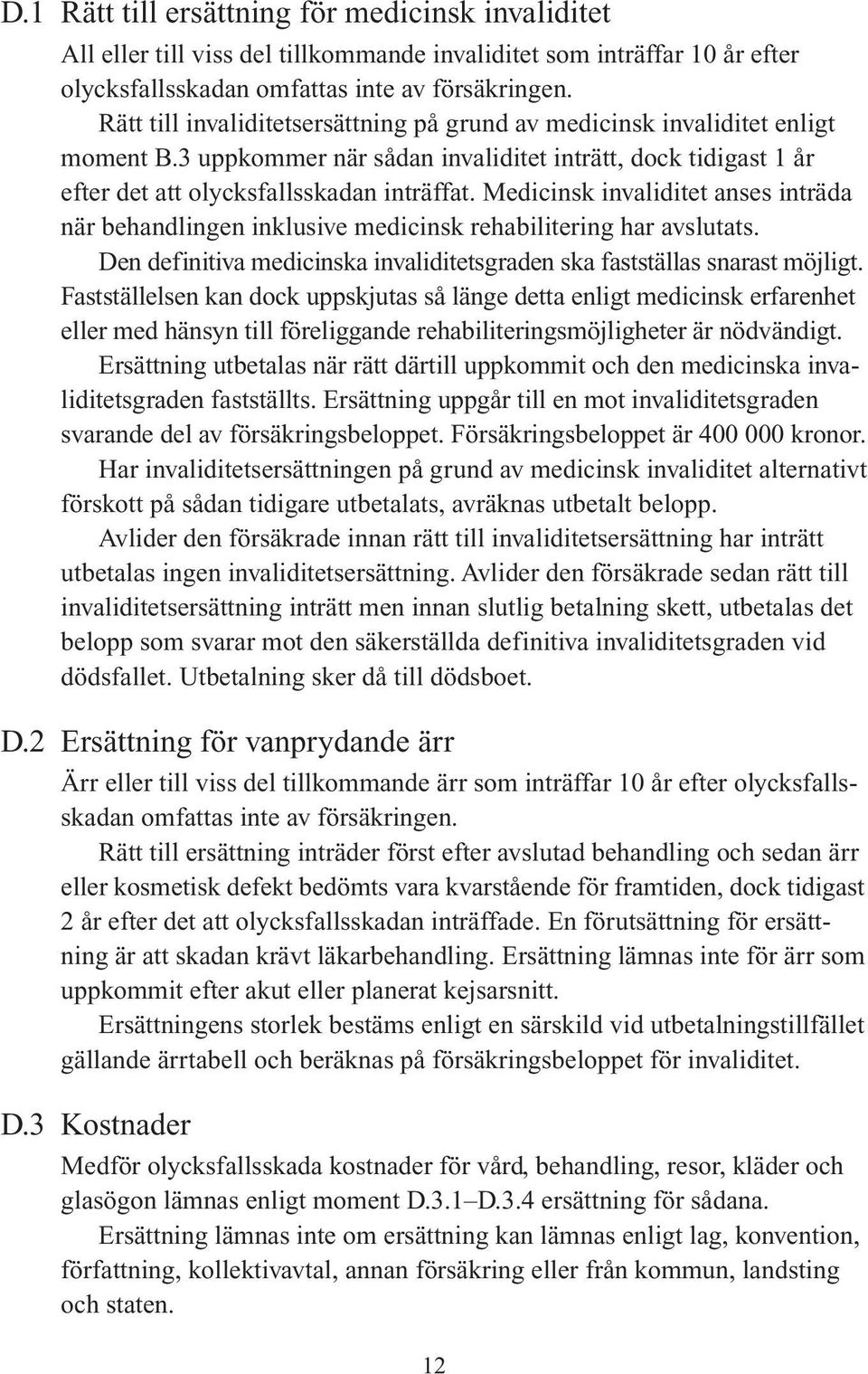 Medicinsk invaliditet anses inträda när behandlingen inklusive medicinsk rehabilitering har avslutats. Den definitiva medicinska invaliditetsgraden ska fastställas snarast möjligt.