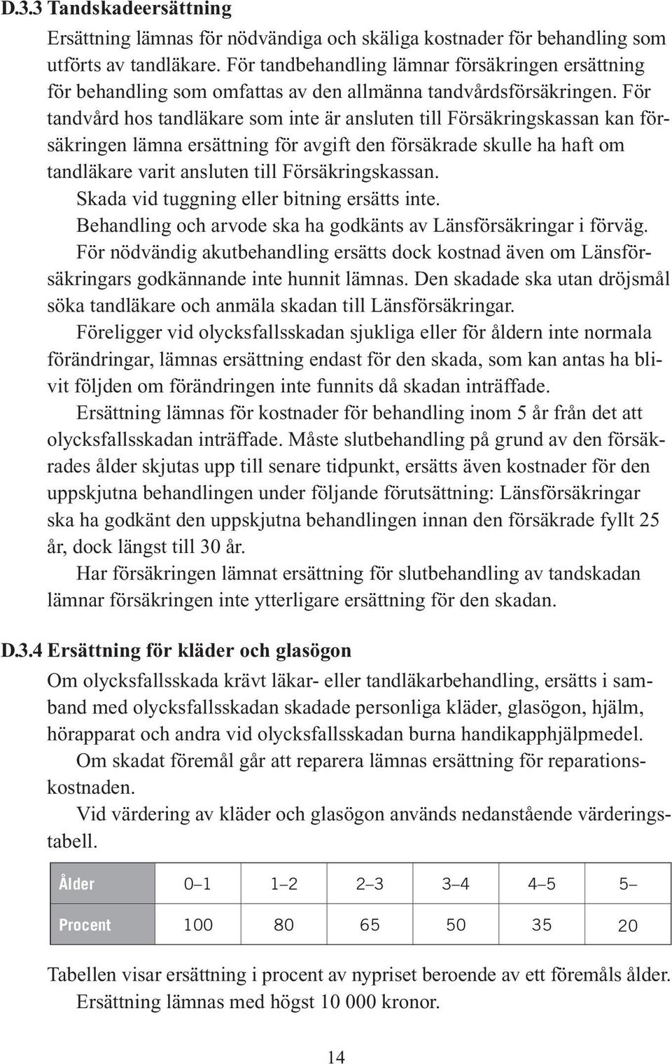 För tandvård hos tandläkare som inte är ansluten till Försäkringskassan kan försäkringen lämna ersättning för avgift den försäkrade skulle ha haft om tandläkare varit ansluten till Försäkringskassan.