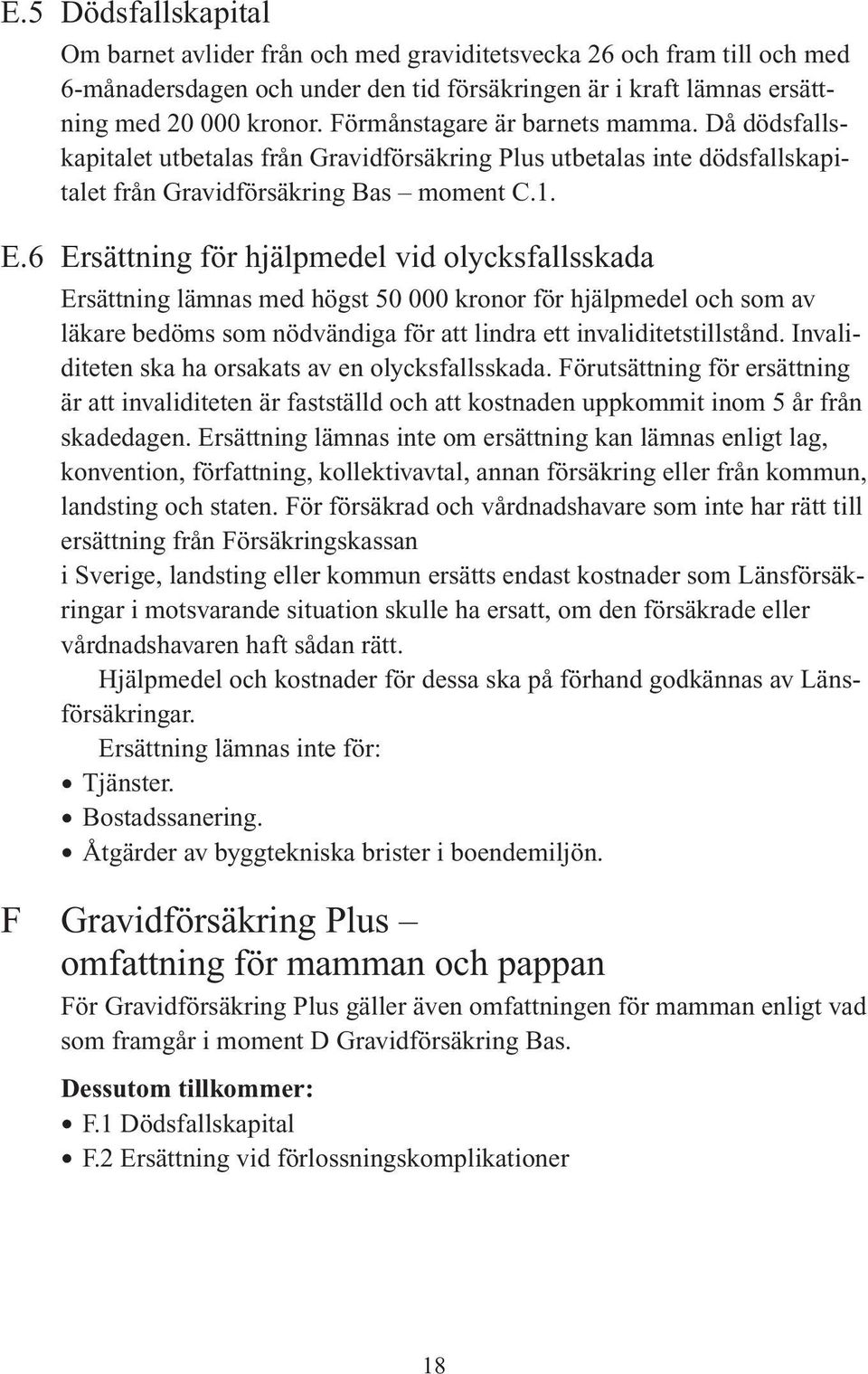 6 Ersättning för hjälpmedel vid olycksfallsskada Ersättning lämnas med högst 50 000 kronor för hjälpmedel och som av läkare bedöms som nödvändiga för att lindra ett invaliditetstillstånd.