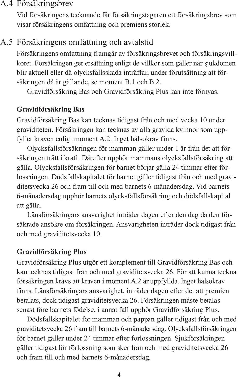 Försäkringen ger ersättning enligt de villkor som gäller när sjukdomen blir aktuell eller då olycksfallsskada inträffar, under förutsättning att försäkringen då är gällande, se moment B.1 och B.2.