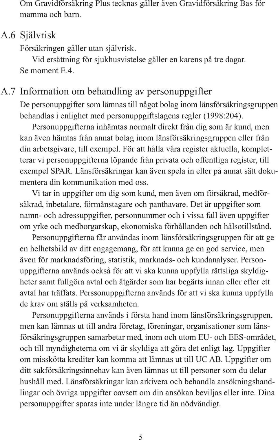 7 Information om behandling av personuppgifter De personuppgifter som lämnas till något bolag inom länsförsäkringsgruppen behandlas i enlighet med personuppgiftslagens regler (1998:204).