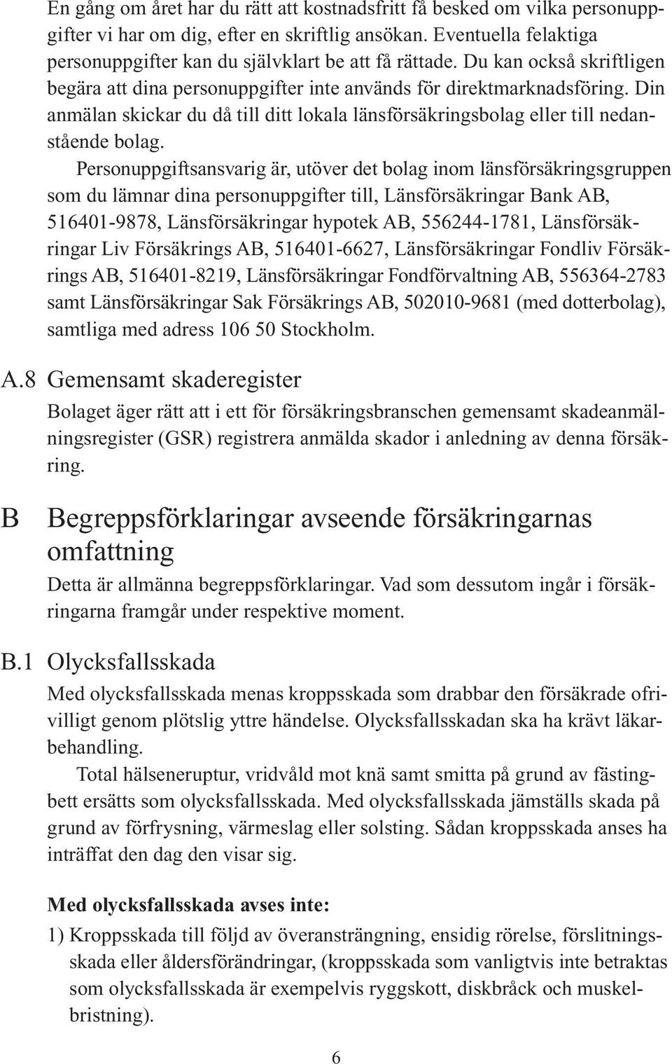 Personuppgiftsansvarig är, utöver det bolag inom länsförsäkringsgruppen som du lämnar dina personuppgifter till, Länsförsäkringar Bank AB, 516401-9878, Länsförsäkringar hypotek AB, 556244-1781,