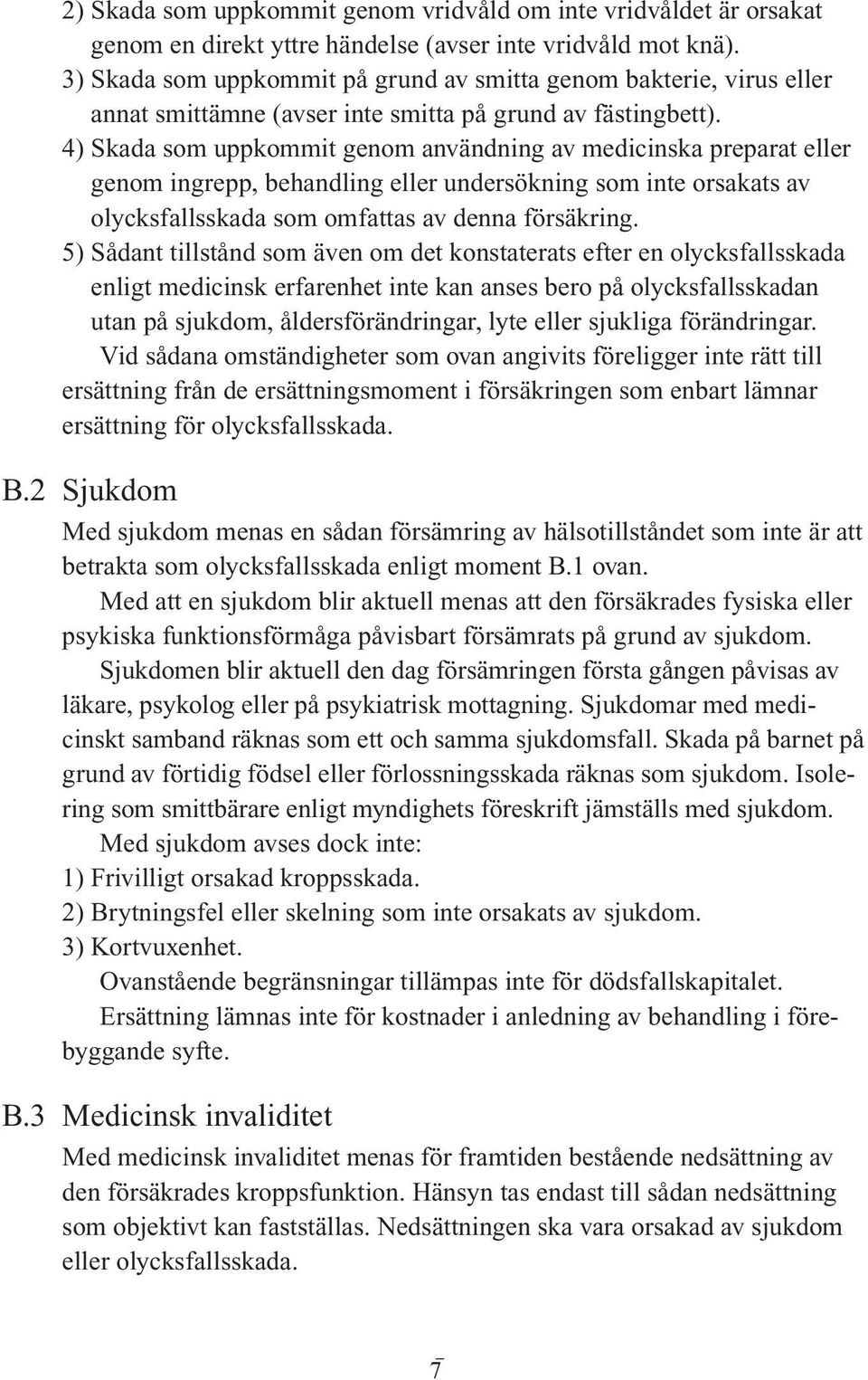 4) Skada som uppkommit genom användning av medicinska preparat eller genom ingrepp, behandling eller undersökning som inte orsakats av olycksfallsskada som omfattas av denna försäkring.