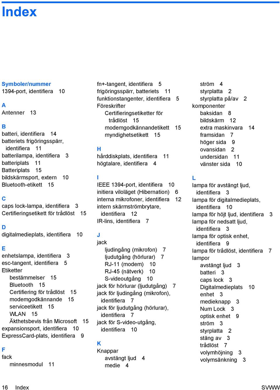 identifiera 5 Etiketter bestämmelser 15 Bluetooth 15 Certifiering för trådlöst 15 modemgodkännande 15 serviceetikett 15 WLAN 15 Äkthetsbevis från Microsoft 15 expansionsport, identifiera 10