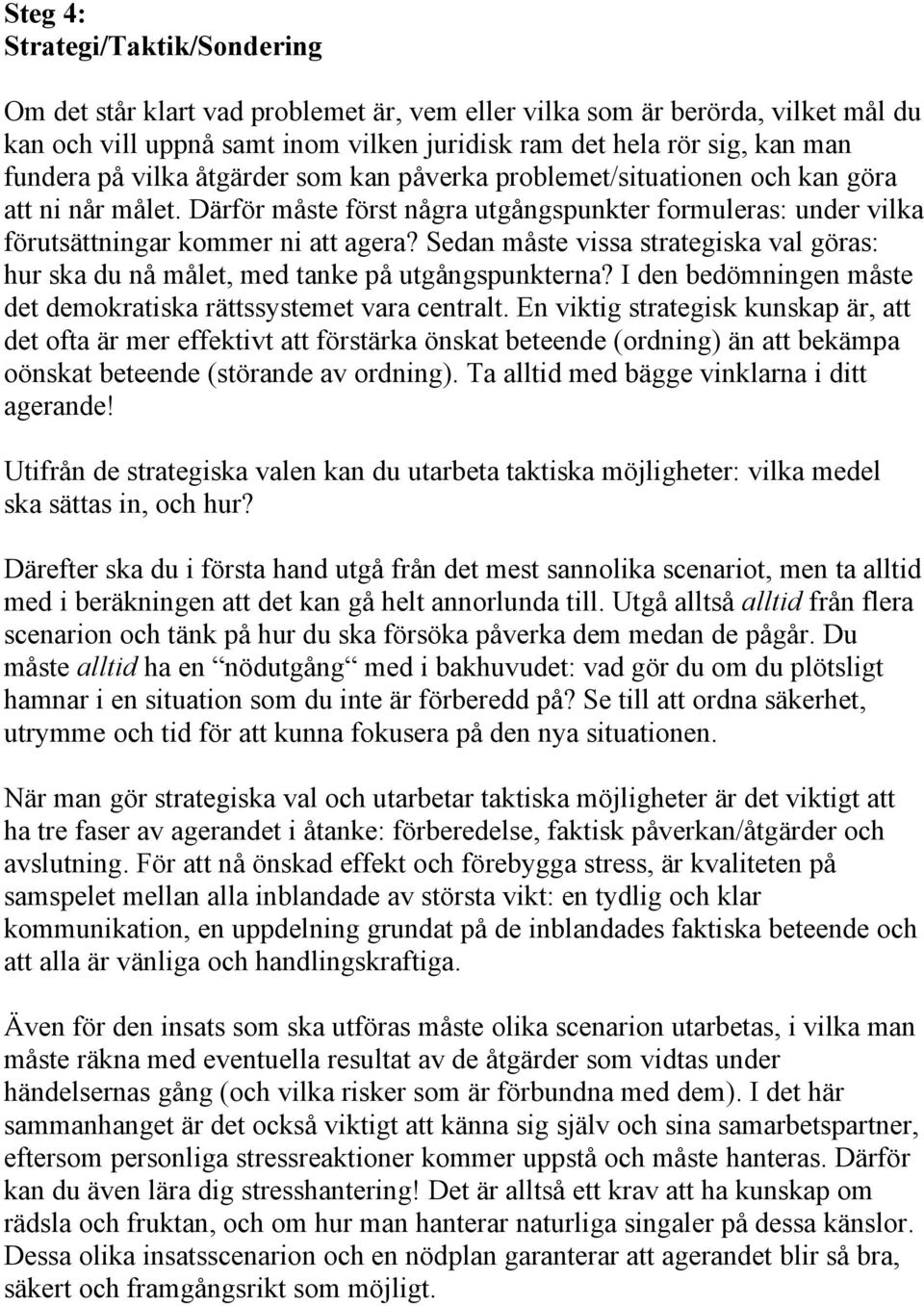 Sedan måste vissa strategiska val göras: hur ska du nå målet, med tanke på utgångspunkterna? I den bedömningen måste det demokratiska rättssystemet vara centralt.