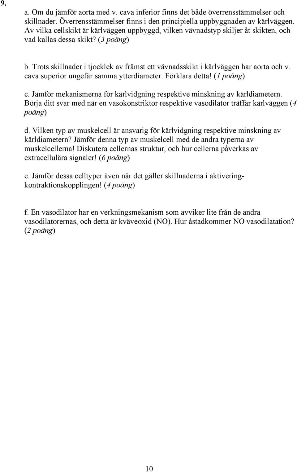 Trots skillnader i tjocklek av främst ett vävnadsskikt i kärlväggen har aorta och v. cava superior ungefär samma ytterdiameter. Förklara detta! (1 poäng) c.