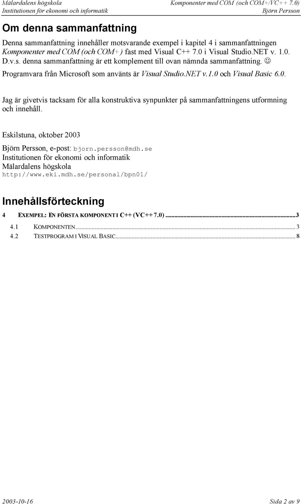 Eskilstuna, oktober 2003, e-post: bjorn.persson@mdh.se Mälardalens högskola http://www.eki.mdh.se/personal/bpn01/ Innehållsförteckning 4 EXEMPEL: EN FÖRSTA KOMPONENT I C++ (VC++ 7.